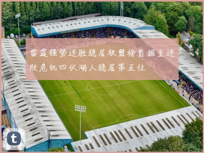 雷霆强势连胜稳居联盟榜首掘金连败危机四伏湖人稳居第五位