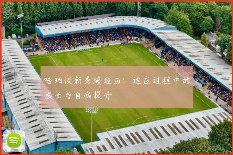 哈珀谈新秀墙经历：适应过程中的成长与自我提升