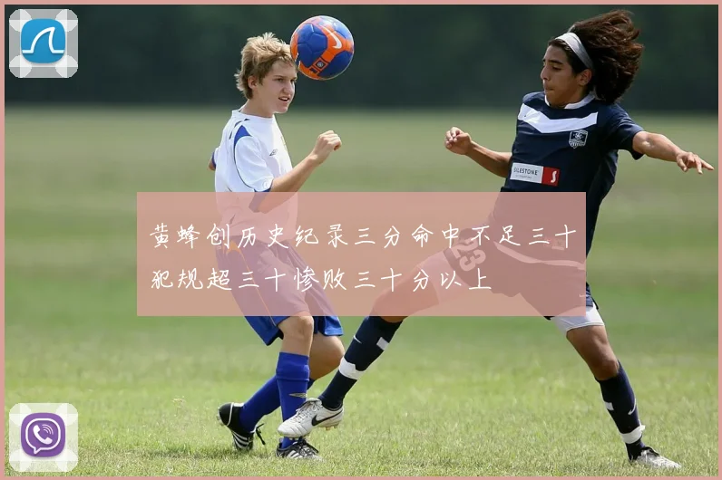 黄蜂创历史纪录三分命中不足三十犯规超三十惨败三十分以上