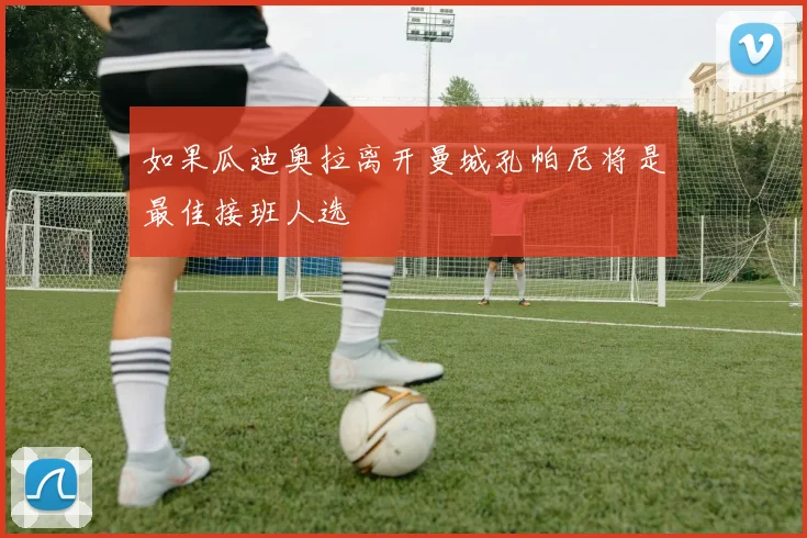 如果瓜迪奥拉离开曼城孔帕尼将是最佳接班人选