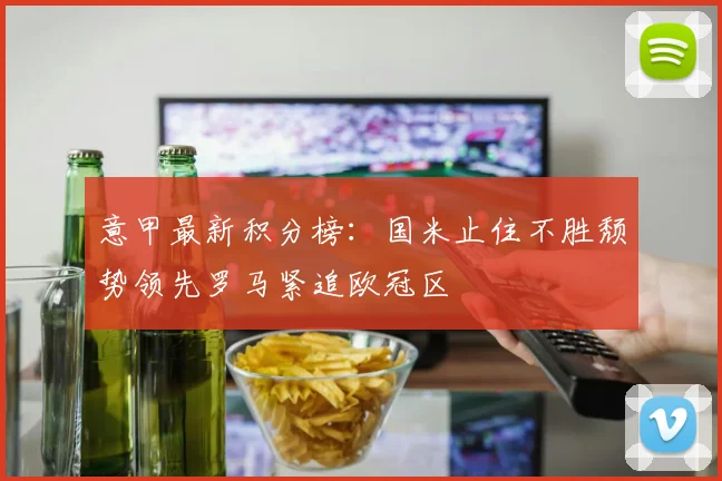 意甲最新积分榜：国米止住不胜颓势领先罗马紧追欧冠区