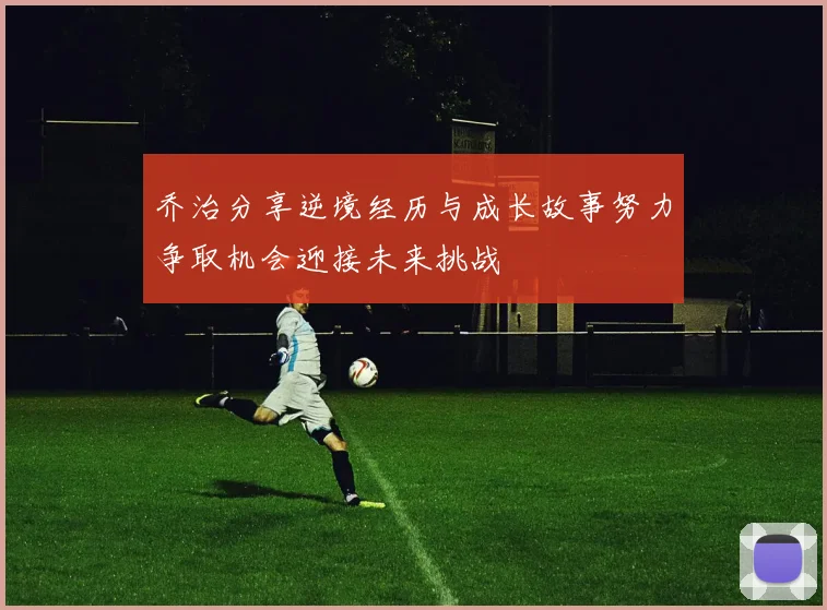 乔治分享逆境经历与成长故事努力争取机会迎接未来挑战