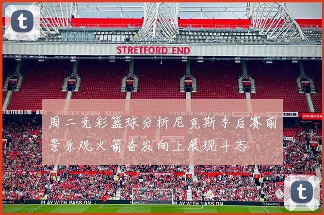 周二竞彩篮球分析尼克斯季后赛前景乐观火箭奋发向上展现斗志