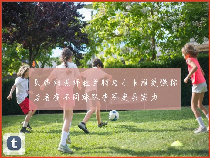 贝弗利点评杜兰特与小卡谁更强称后者在不同球队夺冠更具实力