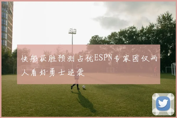 快船获胜预测占优ESPN专家团仅两人看好勇士逆袭