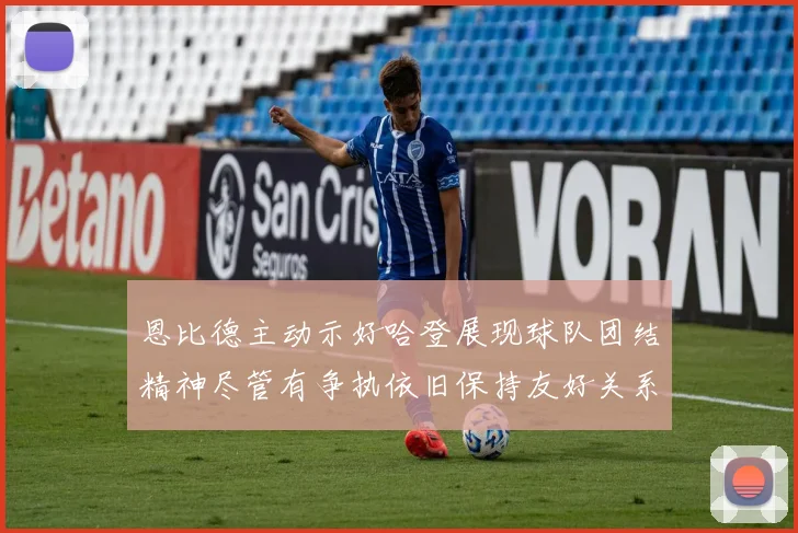 恩比德主动示好哈登展现球队团结精神尽管有争执依旧保持友好关系